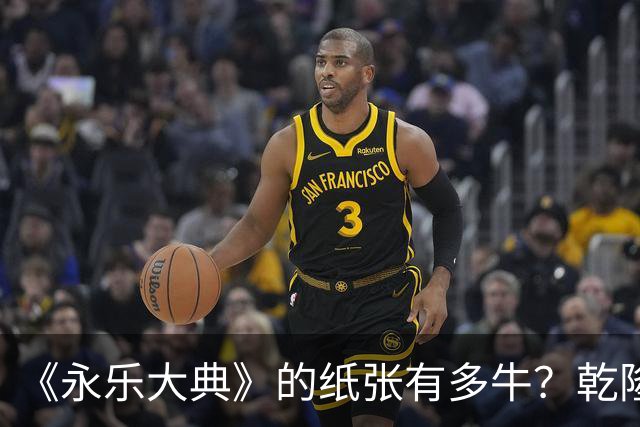 《永乐大典》的纸张有多牛？乾隆皇帝为了写字作画，从中裁切了17000余张