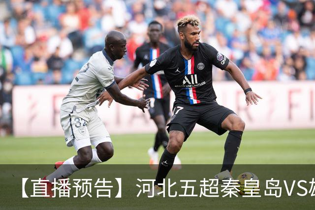 【直播预告】河北五超秦皇岛VS雄安新区，今天18:20