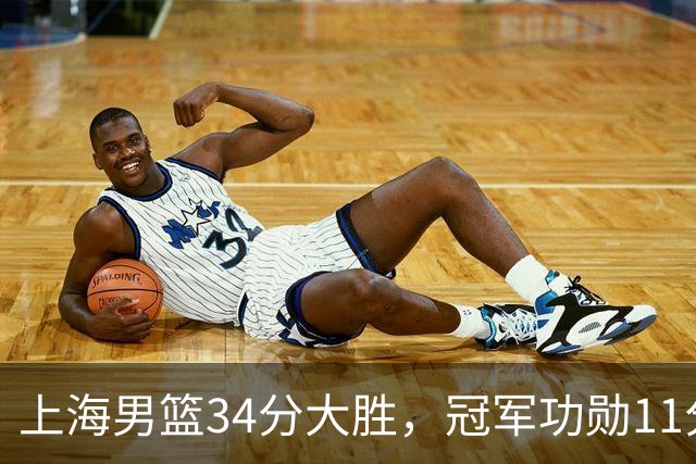 上海男篮34分大胜，冠军功勋11分钟0分，新阵容把他挤到角落了？