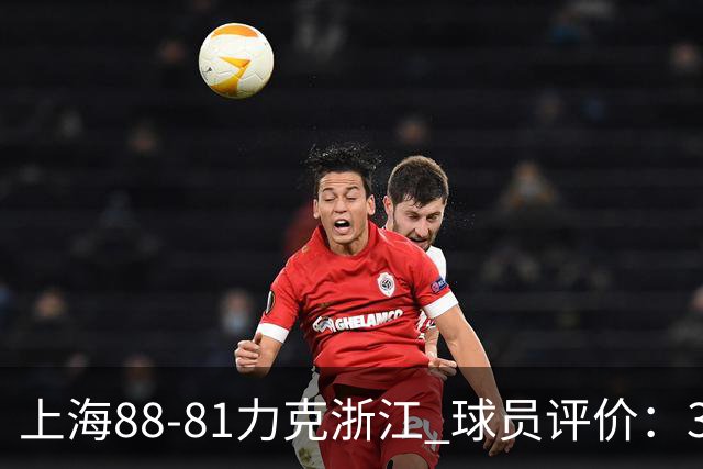 上海88-81力克浙江 球员评价：3人优秀，2人及格，5人低迷
