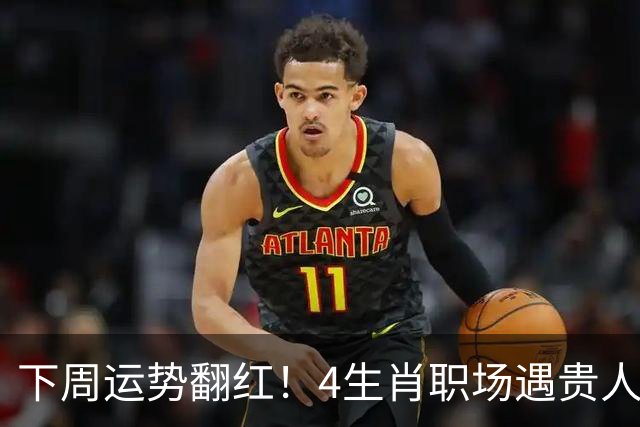 下周运势翻红！4生肖职场遇贵人，好事主动找上门，有你吗？