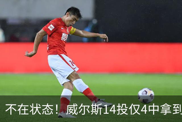 不在状态！威尔斯14投仅4中拿到9分4板 三分5中1