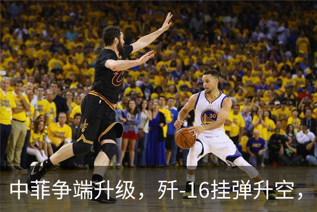 中菲争端升级，歼-16挂弹升空，日本已介入，日菲首启军援协定