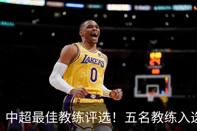中超最佳教练评选！五名教练入选，究竟花落谁家？