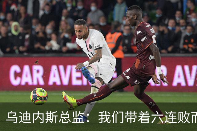 乌迪内斯总监：我们带着六连败而来，但我们不是这样的球队