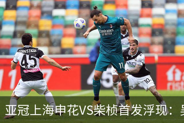 亚冠上海申花VS柴桢首发浮现：吴曦高天意坐镇，特谢拉领衔进攻，阿苏埃冲锋