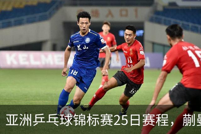 亚洲乒乓球锦标赛25日赛程，蒯曼对张本美和，温瑞博战张本智和