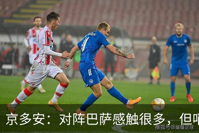 京多安：对阵巴萨感触很多，但哨声响后我会全身心投入比赛