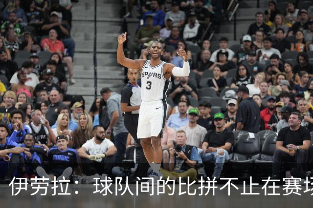 伊劳拉：球队间的比拼不止在赛场，幕后人员的贡献同样重要