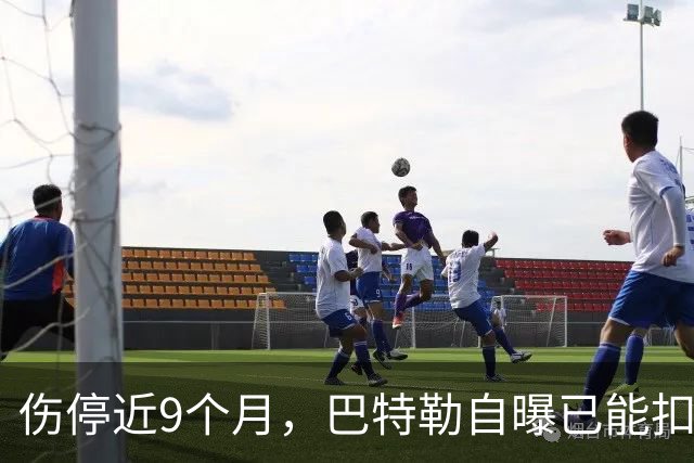 伤停近9个月，巴特勒自曝已能扣篮：我大概不该这么做