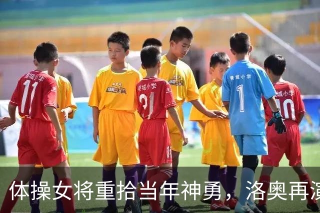 体操女将重拾当年神勇，洛奥再演20年后夺金好戏？