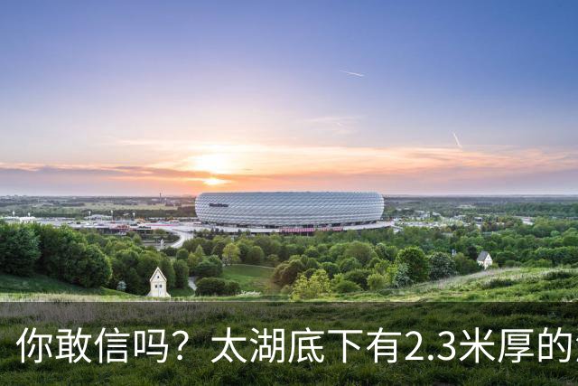 你敢信吗？太湖底下有2.3米厚的淤泥，上面却才盖着不到1.9米的水