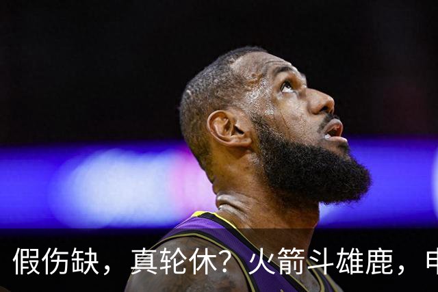 假伤缺，真轮休？火箭斗雄鹿，申京不打！蓄力死磕雷霆？乌度卡很精明