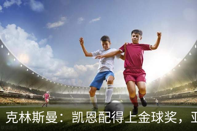 克林斯曼：凯恩配得上金球奖，亚马尔和奥利塞有时间证明自己