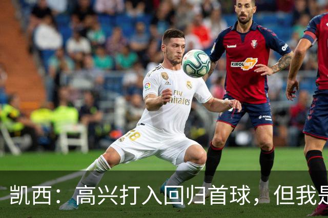 凯西：高兴打入回归首球，但我是团队型球员球队赢球最重要