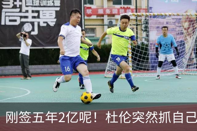 刚签五年2亿呢！杜伦突然抓自己右腿筋 立刻返回了更衣室！