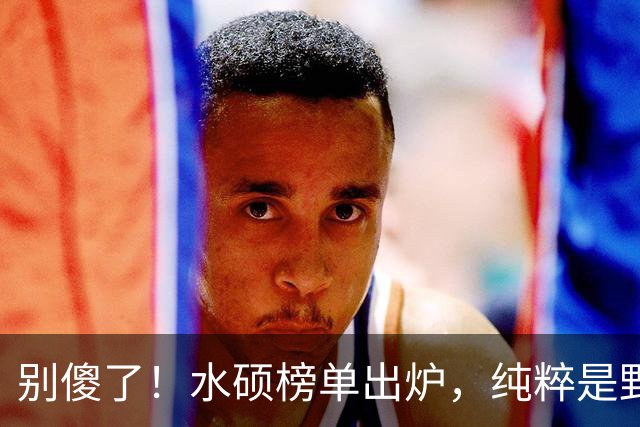 别傻了！水硕榜单出炉，纯粹是野鸡，培养的是废柴