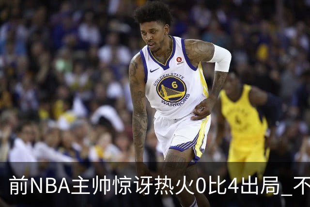 前NBA主帅惊讶热火0比4出局 不确定字母哥与阿德巴约是否适配