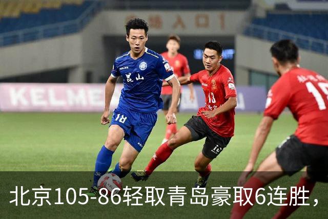 北京105-86轻取青岛豪取6连胜，桑普森27+15，米奇空砍30+10