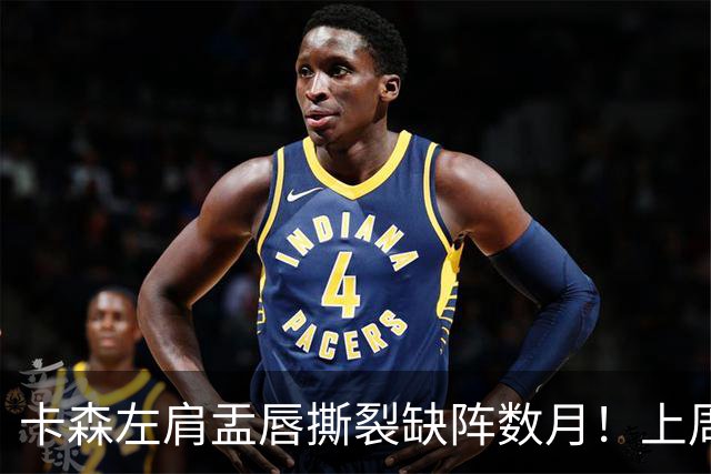卡森左肩盂唇撕裂缺阵数月！上周刚刚签下5年1.39亿提前续约合同