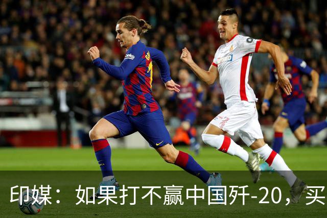 印媒：如果打不赢中国歼-20，买F-35对印度没什么用，还不如买更多“阵风”