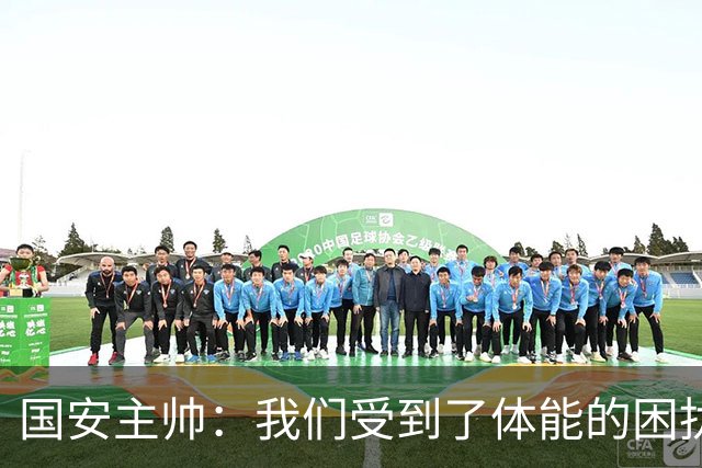 国安主帅：我们受到了体能的困扰 但已经恢复到了好的状态