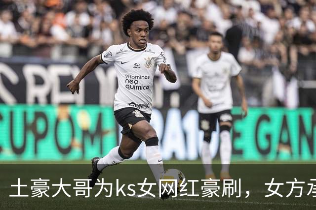 土豪大哥为ks女网红豪刷，女方承认现实见面已发生
