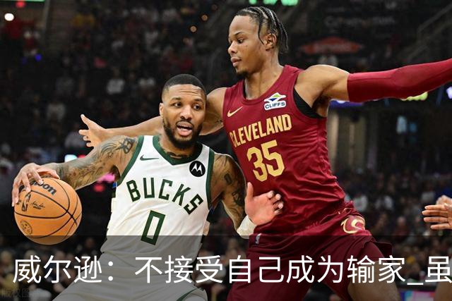 威尔逊：不接受自己成为输家 虽是新秀但仍会承担输球的责任
