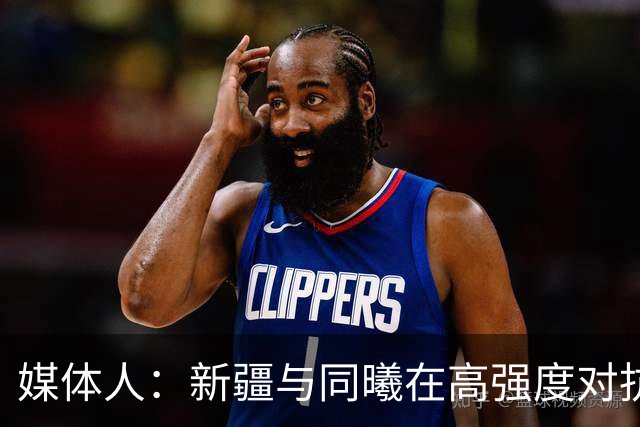 媒体人：新疆与同曦在高强度对抗中易暴露缺乏顶级组织后卫的软肋