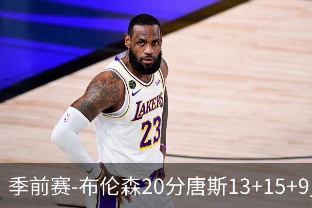 季前赛-布伦森20分唐斯13+15+9 小卡6分尼克斯胜猛龙
