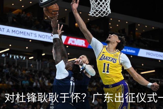 对杜锋耿耿于怀？广东出征仪式一幕，暗示焦泊乔仍对前主帅有不满