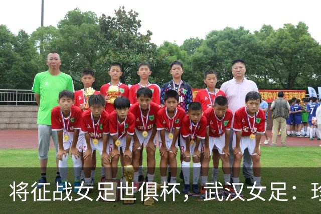 将征战女足世俱杯，武汉女足：珍惜机会，武汉力量奔赴世界