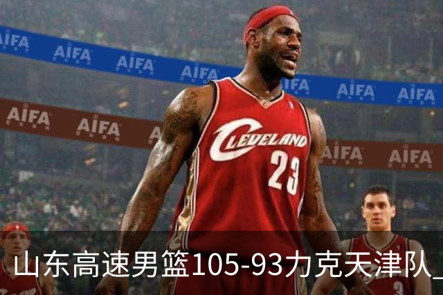 山东高速男篮105-93力克天津队 邱彪赛后特别感谢国内球员