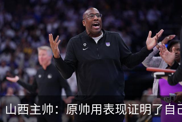 山西主帅：原帅用表现证明了自己 他是值得队员们学习的榜样