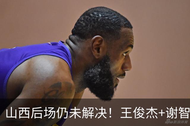 山西后场仍未解决！王俊杰+谢智杰难被期待，仅靠威金顿走不远！