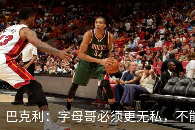 巴克利：字母哥必须更无私，不能再按雄鹿时期方式打球