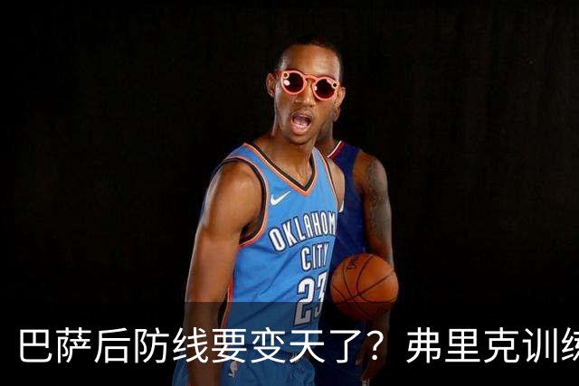 巴萨后防线要变天了？弗里克训练中尝试全新人员组合