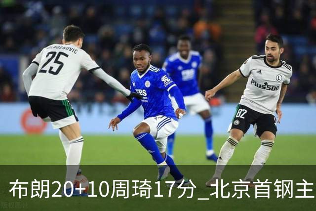 布朗20+10周琦17分 北京首钢主场力克广东两连胜