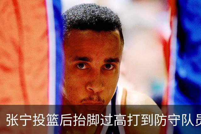 张宁投篮后抬脚过高打到防守队员，裁判判罚广厦犯规