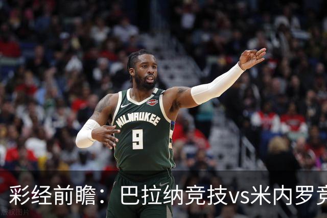 彩经前瞻：巴拉纳竞技vs米内罗竞技；首选主胜，次防平局