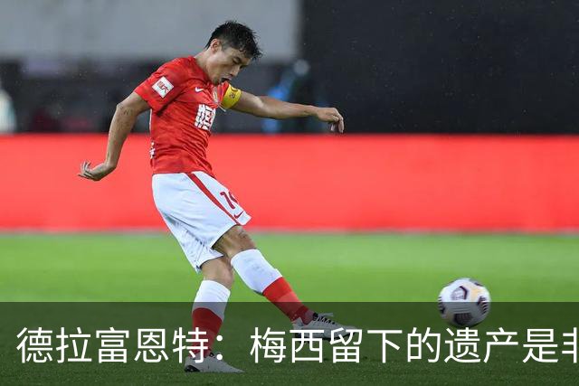 德拉富恩特：梅西留下的遗产是非凡的；西班牙人拿金球我就高兴