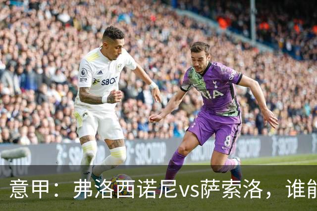 意甲：弗洛西诺尼vs萨索洛，谁能重返强势状态？