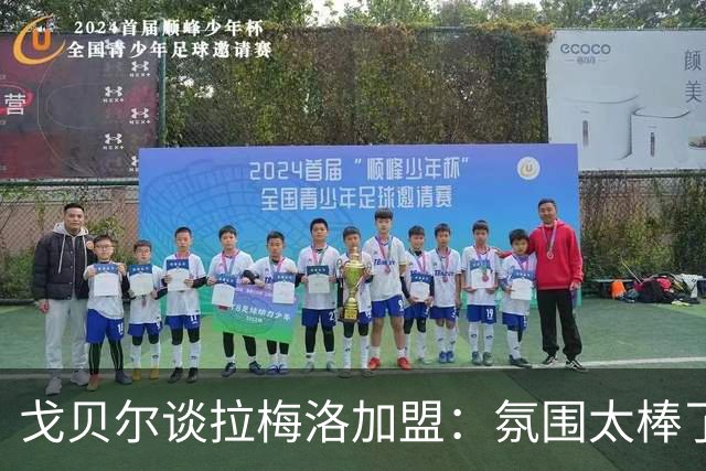 戈贝尔谈拉梅洛加盟：氛围太棒了，我们需要这种快乐