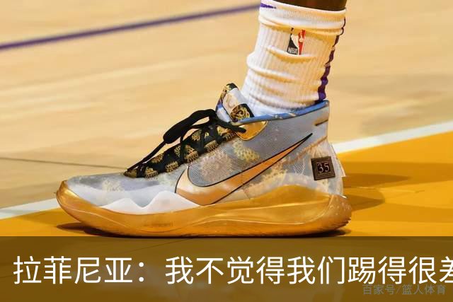 拉菲尼亚：我不觉得我们踢得很差，也不会因此失去信心