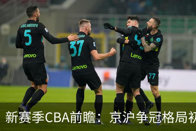 新赛季CBA前瞻：京沪争冠格局初成 升降级制度回归
