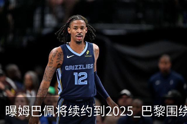 曝姆巴佩将续约到2025 巴黎围绕他打造夺欧冠团队