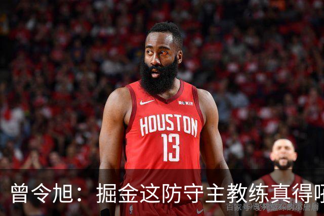 曾令旭：掘金这防守主教练真得吼一吼 得强调防守积极性的态度