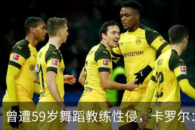 曾遭59岁舞蹈教练性侵，卡罗尔：有些人也遭遇类似的事 也有球员