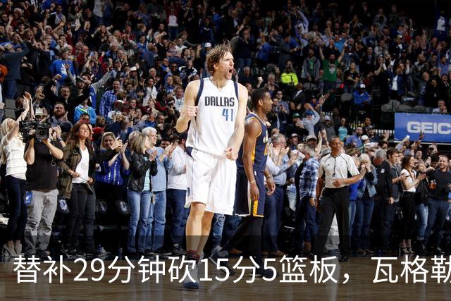替补29分钟砍15分5篮板，瓦格勒坦言节奏慢了很多
