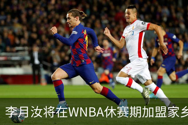 李月汝将在WNBA休赛期加盟家乡球队山西女篮
